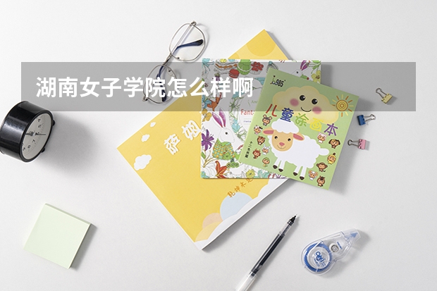 湖南女子学院怎么样啊