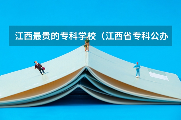 江西最贵的专科学校（江西省专科公办学校排名榜）
