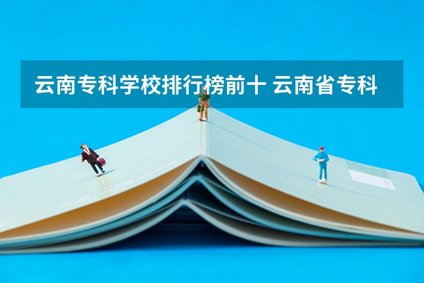 云南专科学校排行榜前十 云南省专科学校排名