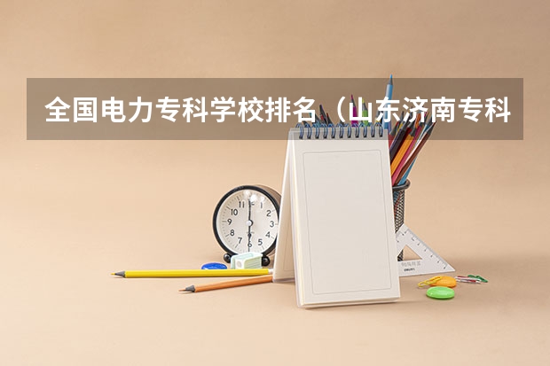 全国电力专科学校排名（山东济南专科学校排名及分数线）
