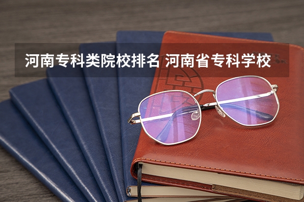河南专科类院校排名 河南省专科学校排名榜(河南省专科学校排名榜前十)