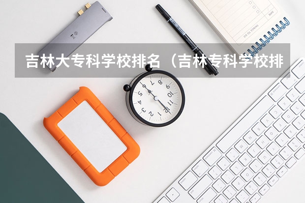 吉林大专科学校排名（吉林专科学校排名公办）
