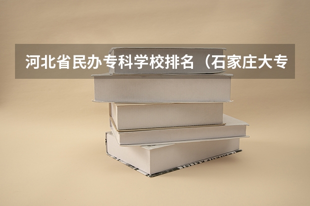 河北省民办专科学校排名（石家庄大专学校排行榜）