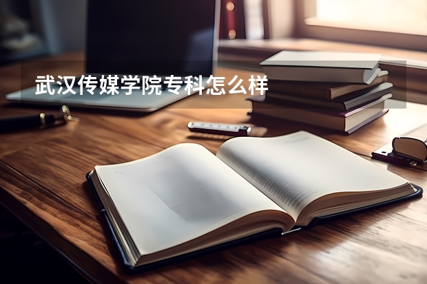 武汉传媒学院专科怎么样