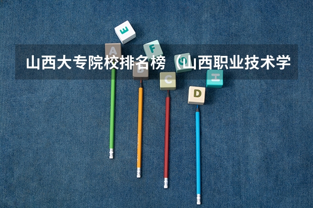 山西大专院校排名榜（山西职业技术学院排名）