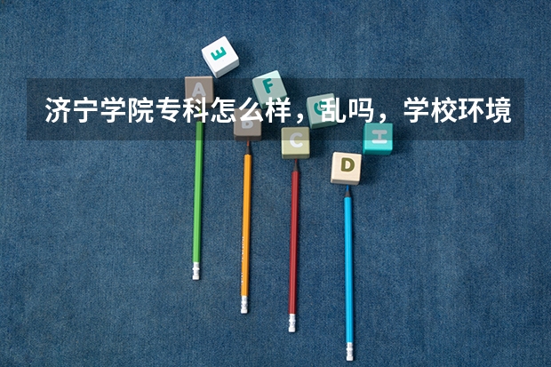 济宁学院专科怎么样，乱吗，学校环境怎么样