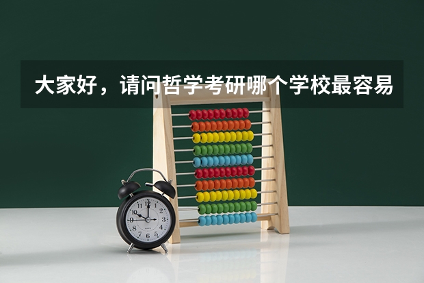 大家好，请问哲学考研哪个学校最容易考？