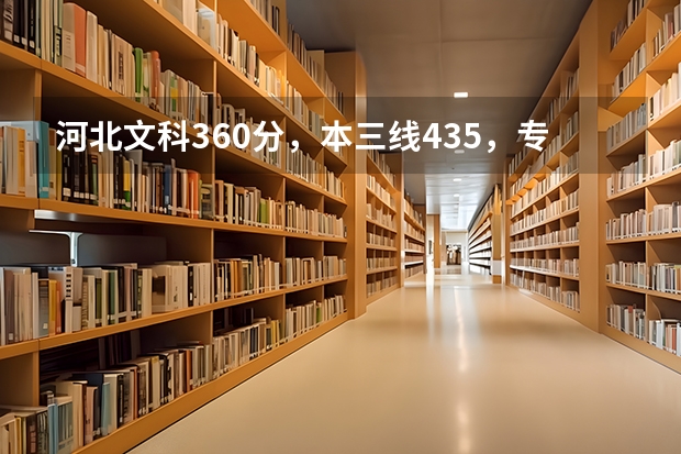 河北文科360分，本三线435，专科线338，请问可以报哪些专科或三本学校，各省都可以。