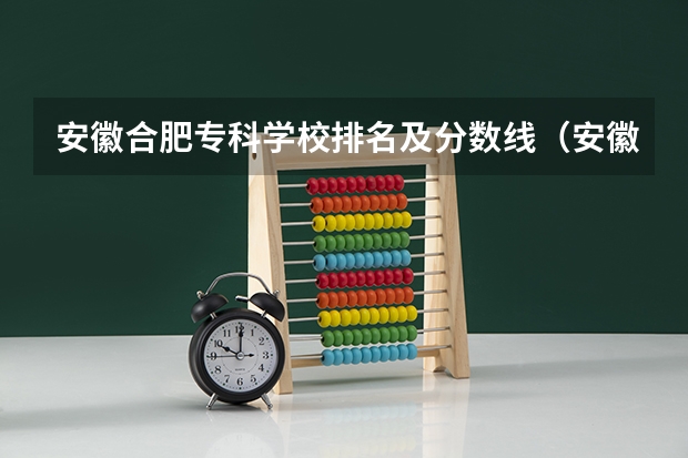 安徽合肥专科学校排名及分数线（安徽十大最好专科学校）