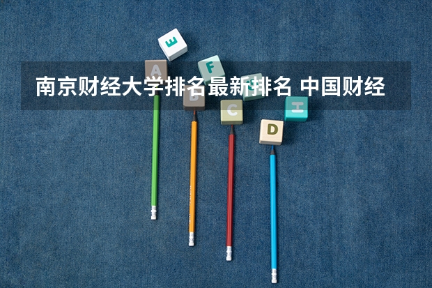 南京财经大学排名最新排名 中国财经类大学排名及招生信息!