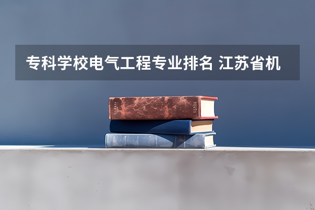 专科学校电气工程专业排名 江苏省机电一体化大专排名