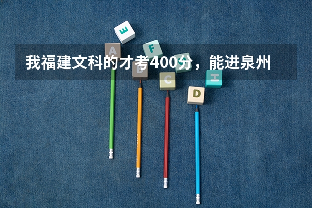 我福建文科的才考400分,能进泉州医专吗?我也很想去泉州医专,可是那所学校的分好像很高的。