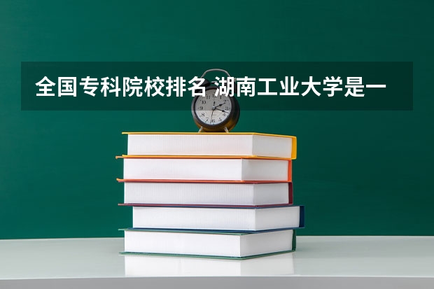 全国专科院校排名 湖南工业大学是一本还是二本