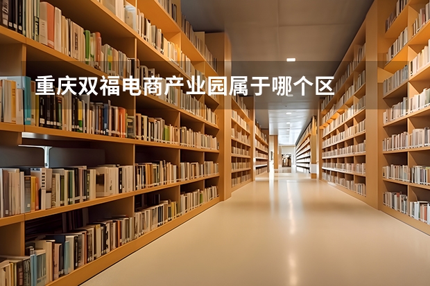 重庆双福电商产业园属于哪个区