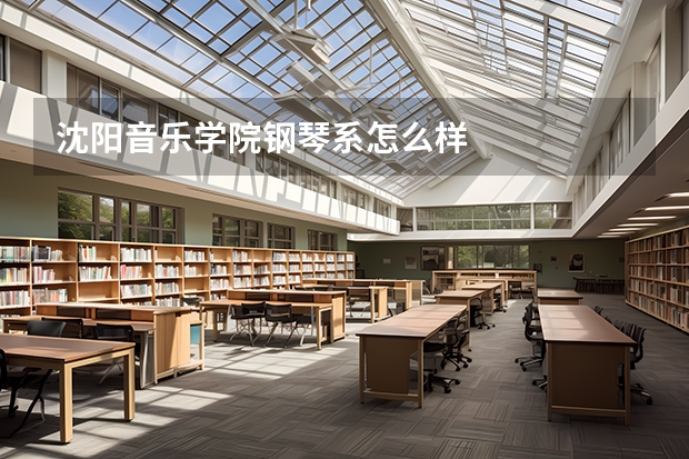 沈阳音乐学院钢琴系怎么样