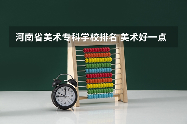河南省美术专科学校排名 美术好一点的专科学校有那些