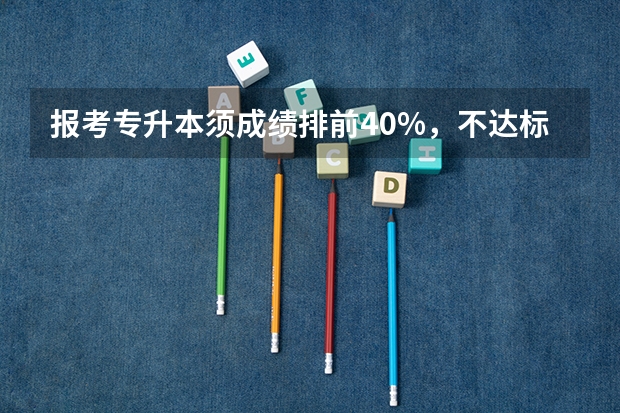 报考专升本须成绩排前40%，不达标者怎么办呢？