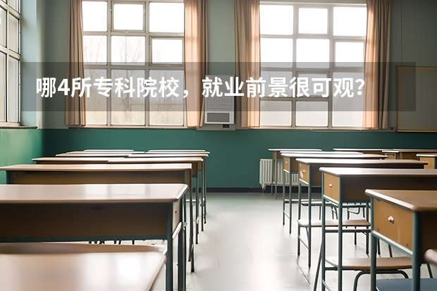 哪4所专科院校，就业前景很可观？ 国内大专排名