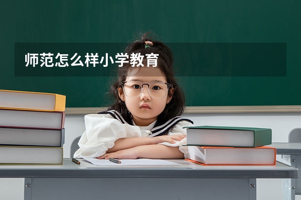 师范怎么样小学教育