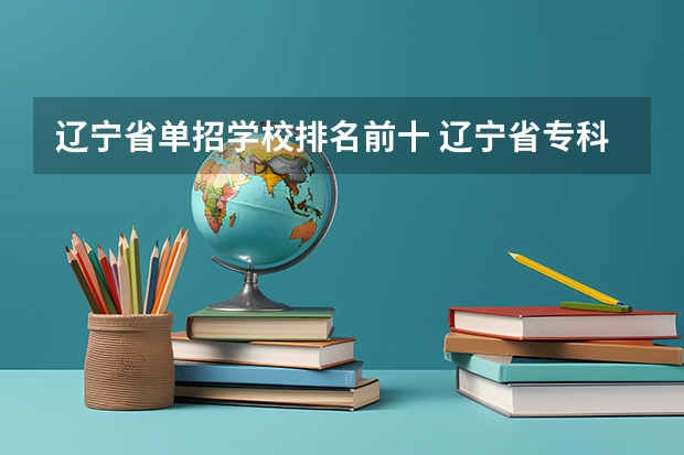 辽宁省单招学校排名前十 辽宁省专科学校