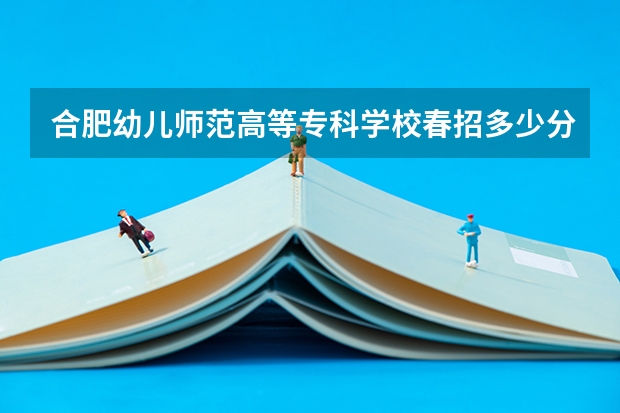 合肥幼儿师范高等专科学校春招多少分