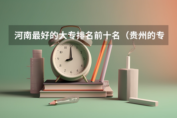 河南最好的大专排名前十名（贵州的专科学校排名）