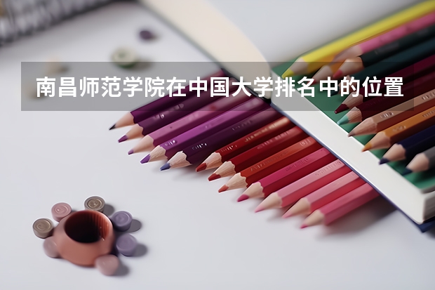 南昌师范学院在中国大学排名中的位置如何？