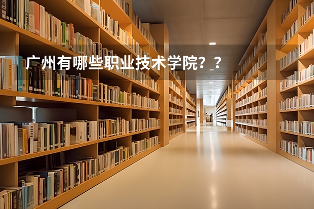 广州有哪些职业技术学院??