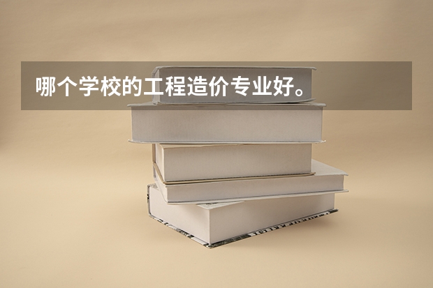 哪个学校的工程造价专业好。