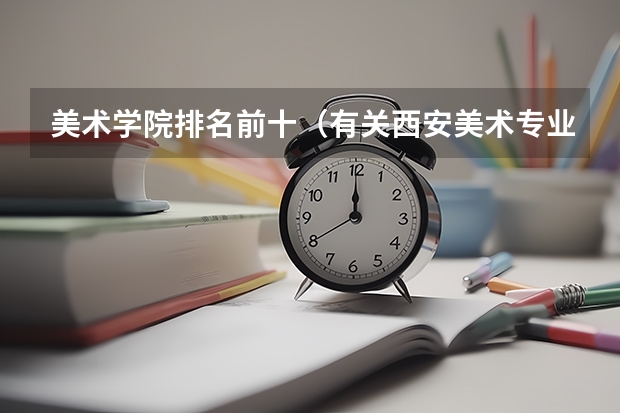 美术学院排名前十（有关西安美术专业比较好的学校）