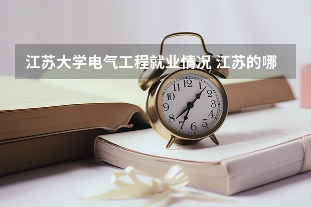 江苏大学电气工程就业情况 江苏的哪所大学电气工程及其自动化专业的研究生院比较好？