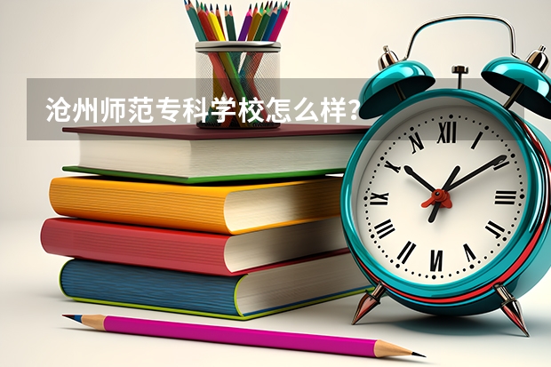 沧州师范专科学校怎么样？