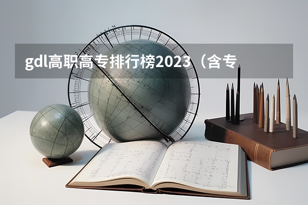 gdl高职高专排行榜2023（含专科的本科大学排名）