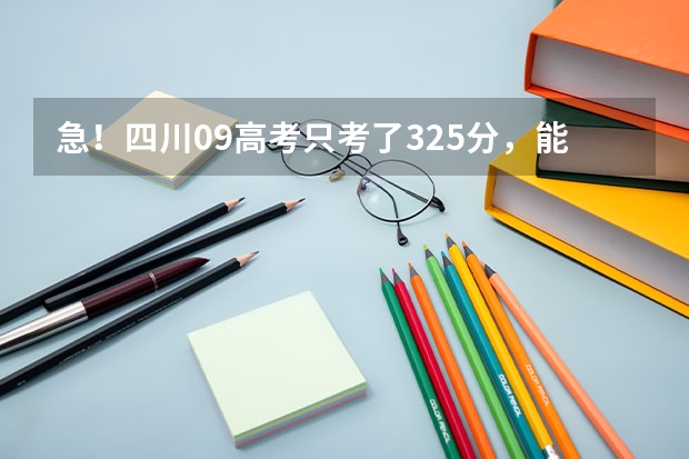 急！四川09高考只考了325分，能读川内什么专科学校