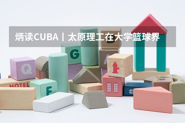 炳读CUBA丨太原理工在大学篮球界是什么地位