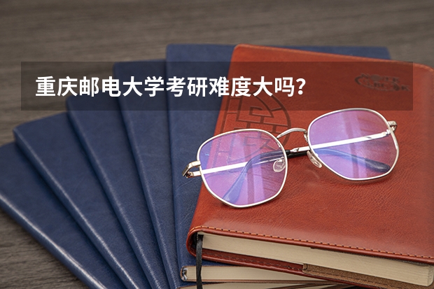 重庆邮电大学考研难度大吗？
