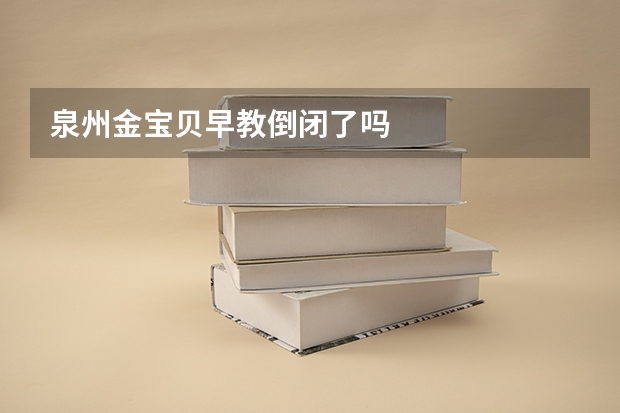 泉州金宝贝早教倒闭了吗