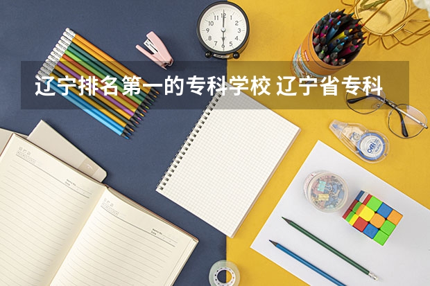 辽宁排名第一的专科学校 辽宁省专科院校排名