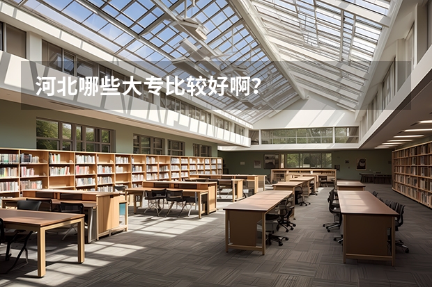 河北哪些大专比较好啊？