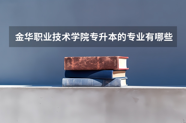 金华职业技术学院专升本的专业有哪些