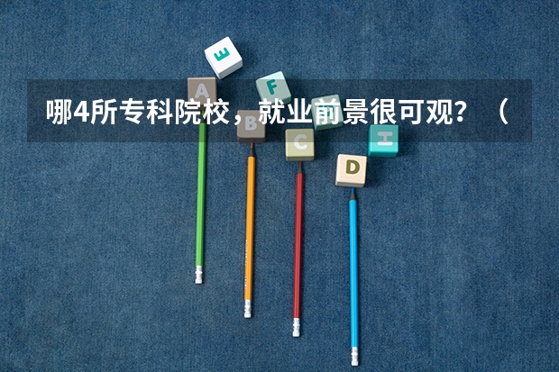 哪4所专科院校，就业前景很可观？（四川最好的大专排名）