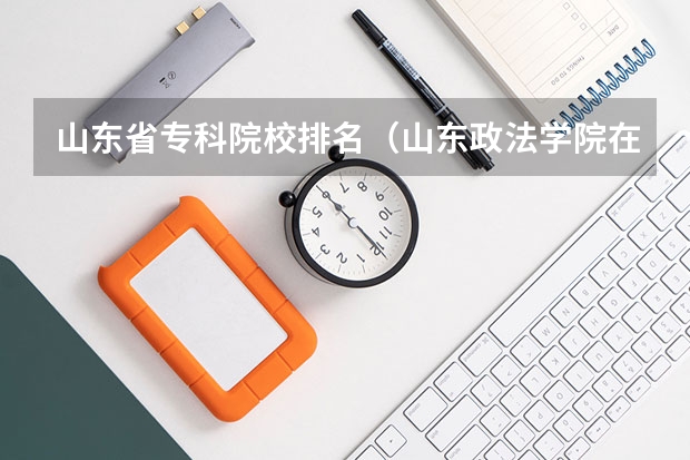 山东省专科院校排名（山东政法学院在山东排名）