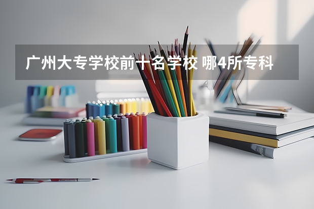 广州大专学校前十名学校 哪4所专科院校，就业前景很可观？