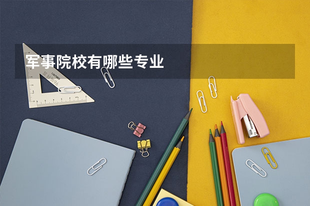 军事院校有哪些专业
