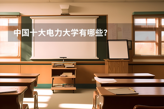 中国十大电力大学有哪些？