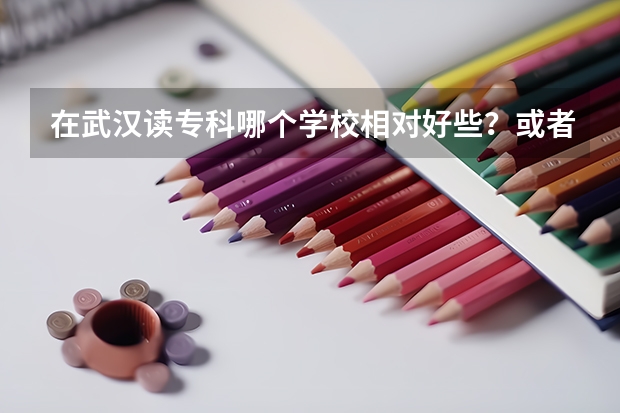 在武汉读专科哪个学校相对好些？或者专本连读的有哪个学校？