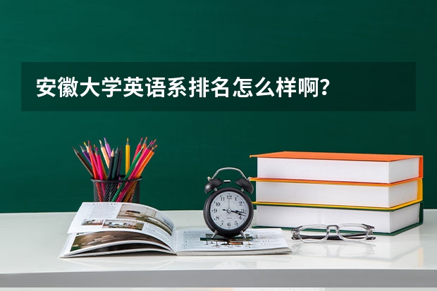 安徽大学英语系排名怎么样啊？