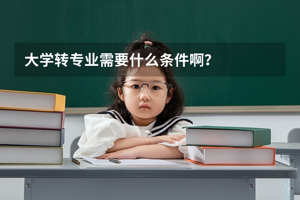 大学转专业需要什么条件啊？