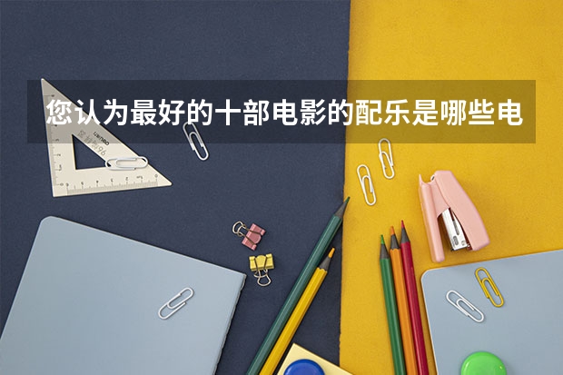 您认为最好的十部电影的配乐是哪些电影?