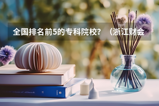 全国排名前5的专科院校？（浙江财会类专科学校排名）